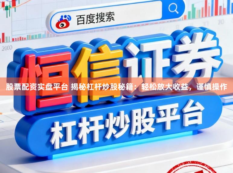 股票配资实盘平台 揭秘杠杆炒股秘籍：轻松放大收益，谨慎操作