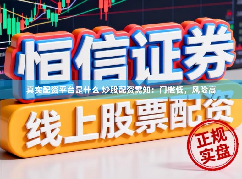 真实配资平台是什么 炒股配资需知：门槛低，风险高