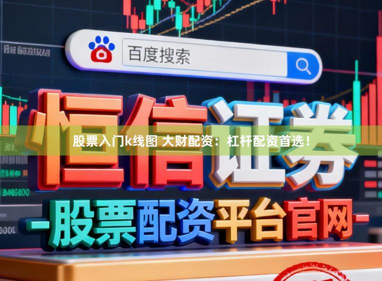 股票入门k线图 大财配资：杠杆配资首选！