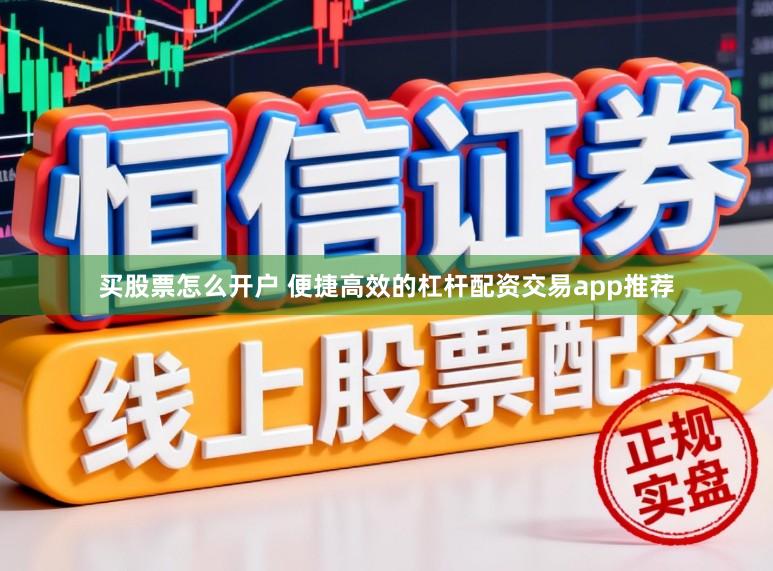 买股票怎么开户 便捷高效的杠杆配资交易app推荐
