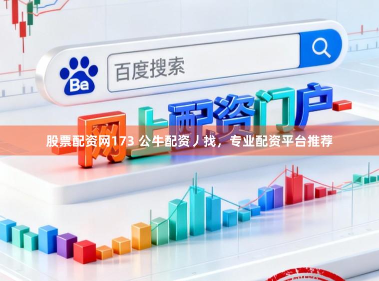 股票配资网173 公牛配资丿找，专业配资平台推荐