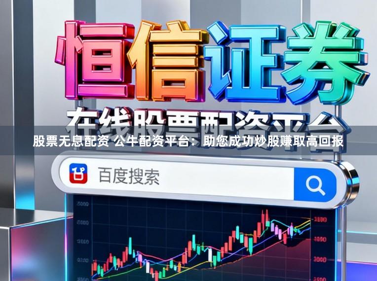 股票无息配资 公牛配资平台：助您成功炒股赚取高回报