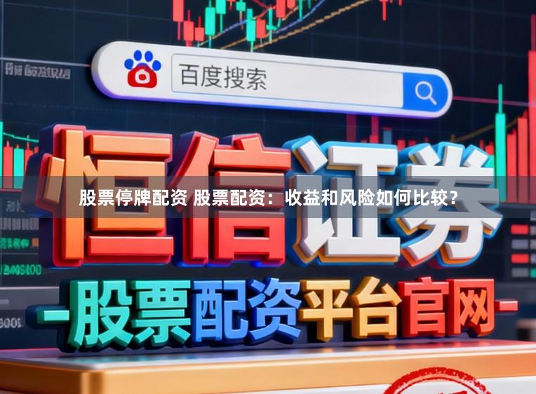 股票停牌配资 股票配资：收益和风险如何比较？
