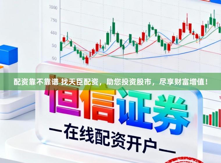 配资靠不靠谱 找天臣配资，助您投资股市，尽享财富增值！