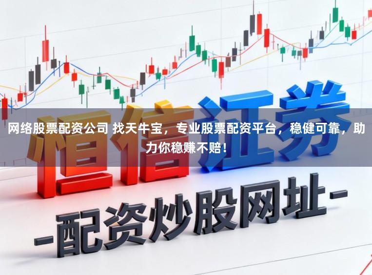 网络股票配资公司 找天牛宝，专业股票配资平台，稳健可靠，助力你稳赚不赔！
