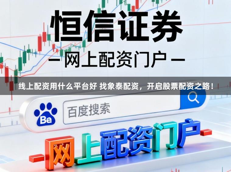 线上配资用什么平台好 找象泰配资，开启股票配资之路！