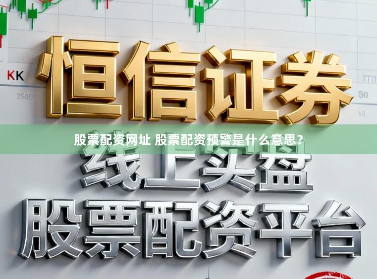 股票配资网址 股票配资预警是什么意思？