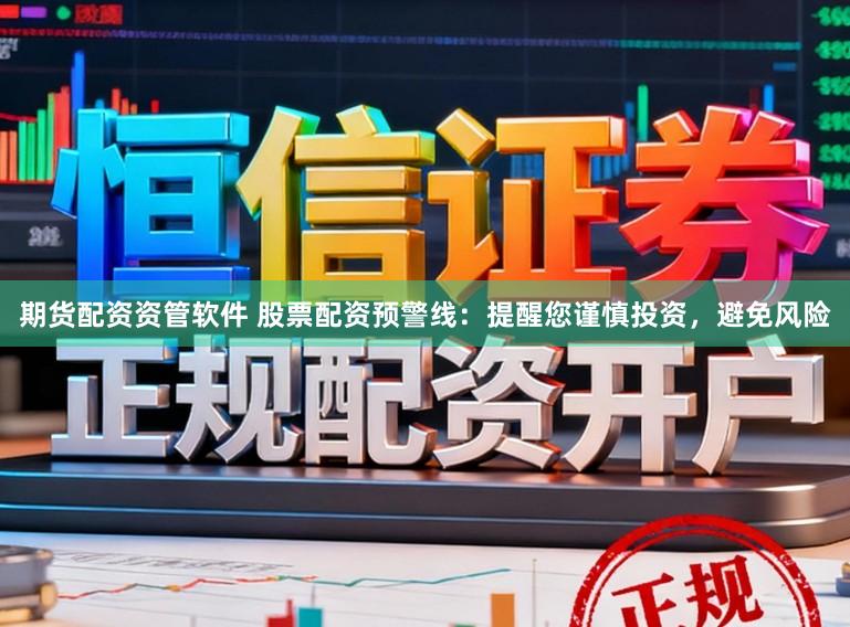 期货配资资管软件 股票配资预警线：提醒您谨慎投资，避免风险