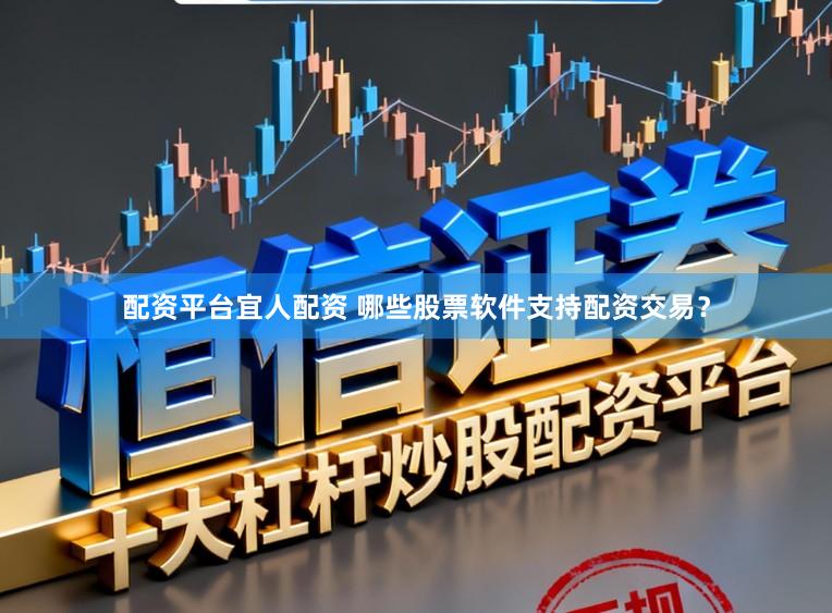 配资平台宜人配资 哪些股票软件支持配资交易？