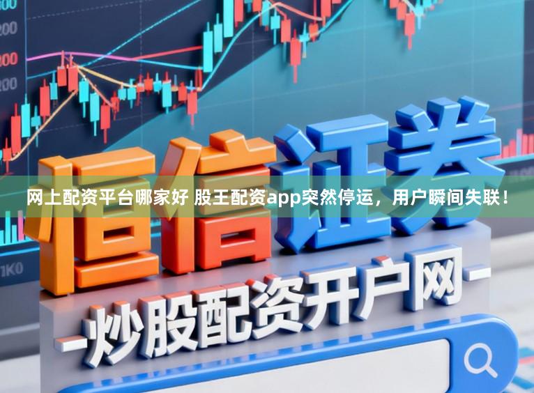 网上配资平台哪家好 股王配资app突然停运，用户瞬间失联！