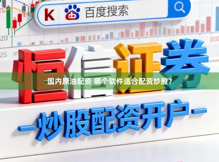 国内原油配资 哪个软件适合配资炒股？