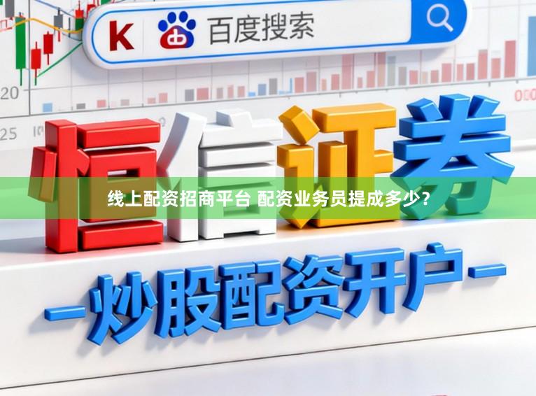 线上配资招商平台 配资业务员提成多少?
