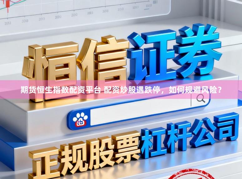 期货恒生指数配资平台 配资炒股遇跌停，如何规避风险？