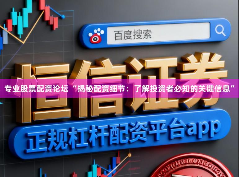专业股票配资论坛 “揭秘配资细节：了解投资者必知的关键信息”