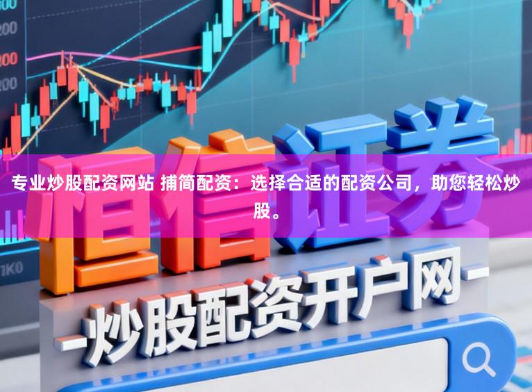 专业炒股配资网站 捕简配资：选择合适的配资公司，助您轻松炒股。