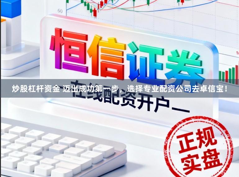 炒股杠杆资金 迈出成功第一步，选择专业配资公司去卓信宝！