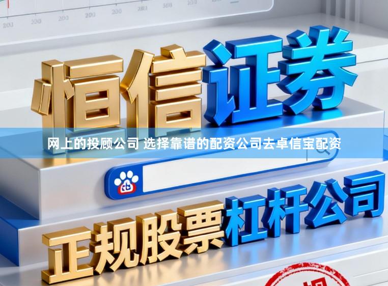 网上的投顾公司 选择靠谱的配资公司去卓信宝配资