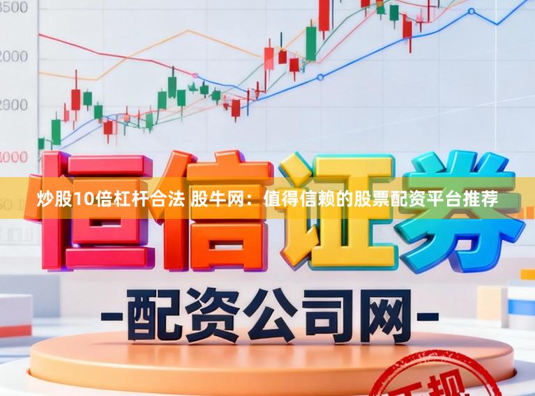 炒股10倍杠杆合法 股牛网：值得信赖的股票配资平台推荐