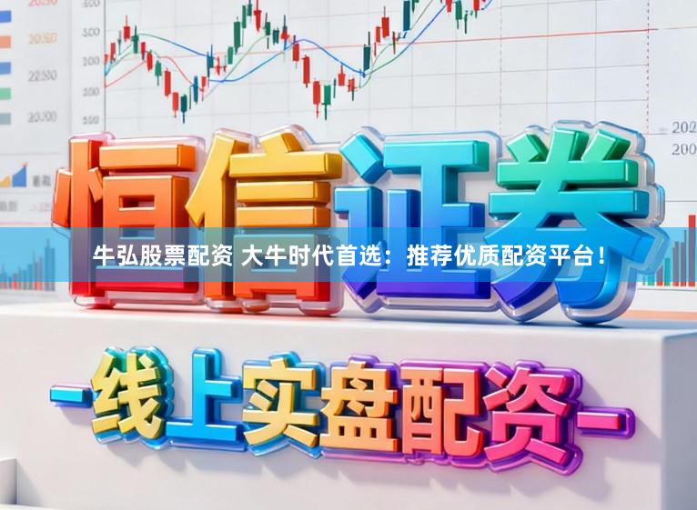 牛弘股票配资 大牛时代首选:推荐优质配资平台!