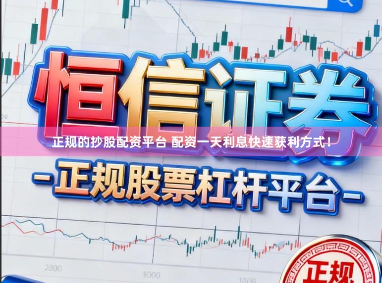 正规的抄股配资平台 配资一天利息快速获利方式！