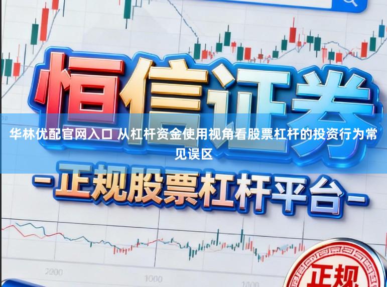 华林优配官网入口 从杠杆资金使用视角看股票杠杆的投资行为常见误区