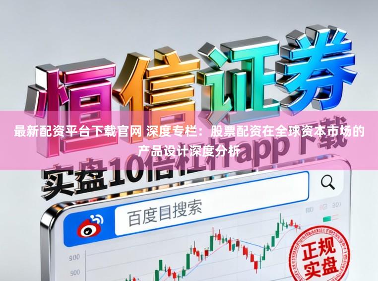 最新配资平台下载官网 深度专栏：股票配资在全球资本市场的产品设计深度分析