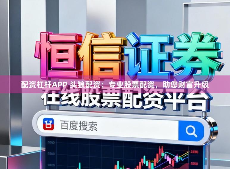 配资杠杆APP 头狼配资：专业股票配资，助您财富升级