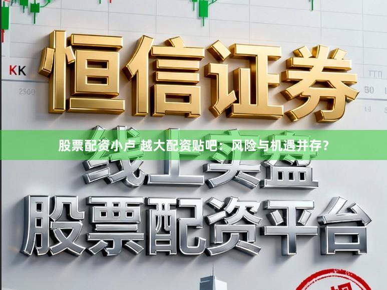 股票配资小卢 越大配资贴吧：风险与机遇并存？