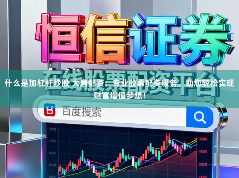 什么是加杠杆炒股 大唐配资：专业股票配资服务，助您轻松实现财富增值梦想！