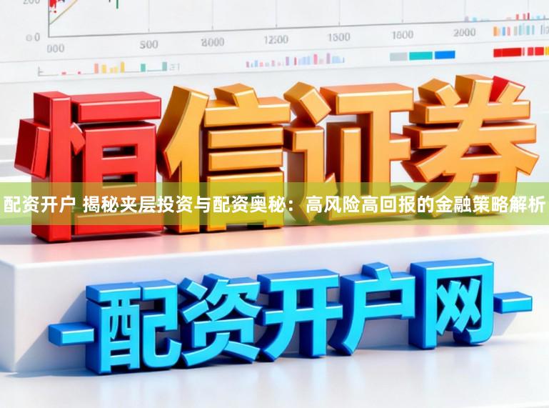 配资开户 揭秘夹层投资与配资奥秘：高风险高回报的金融策略解析