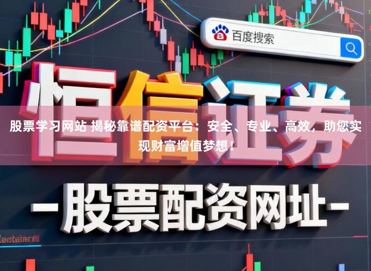 股票学习网站 揭秘靠谱配资平台：安全、专业、高效，助您实现财富增值梦想！