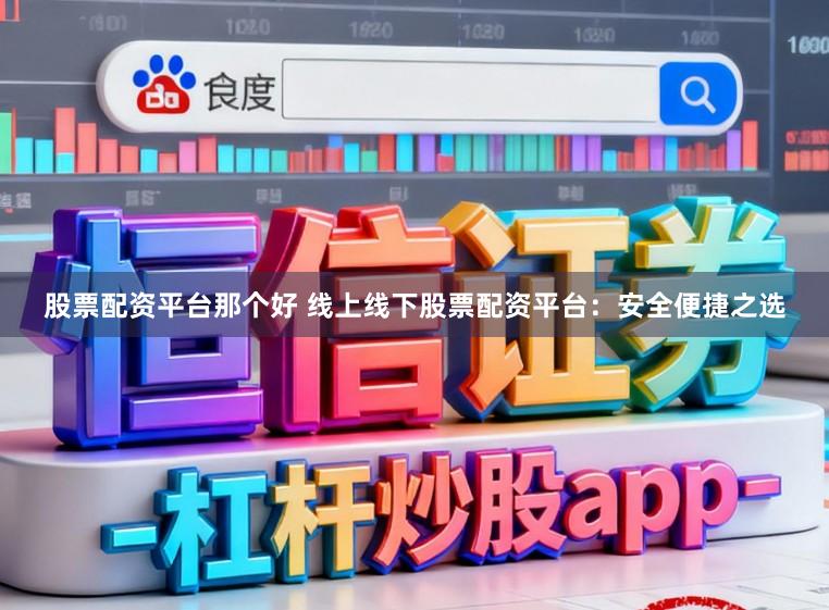 股票配资平台那个好 线上线下股票配资平台：安全便捷之选