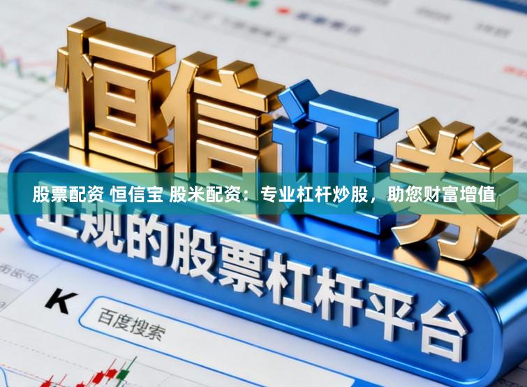 股票配资 恒信宝 股米配资：专业杠杆炒股，助您财富增值