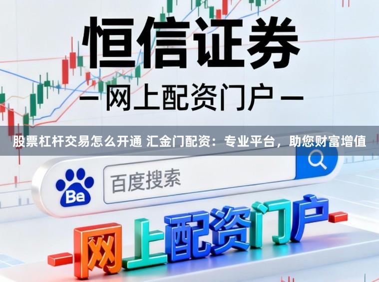股票杠杆交易怎么开通 汇金门配资：专业平台，助您财富增值