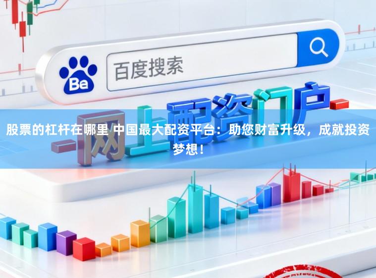 股票的杠杆在哪里 中国最大配资平台:助您财富升级,成就投资梦想!