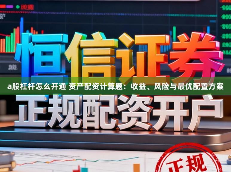 a股杠杆怎么开通 资产配资计算题：收益、风险与最优配置方案