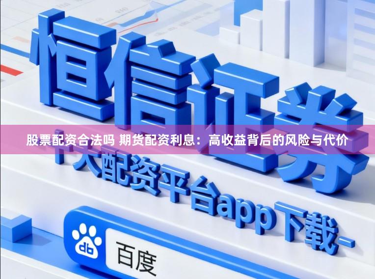 股票配资合法吗 期货配资利息:高收益背后的风险与代价